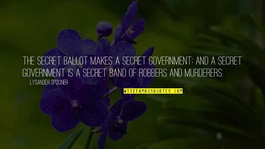 A Band Quotes By Lysander Spooner: The secret ballot makes a secret government; and