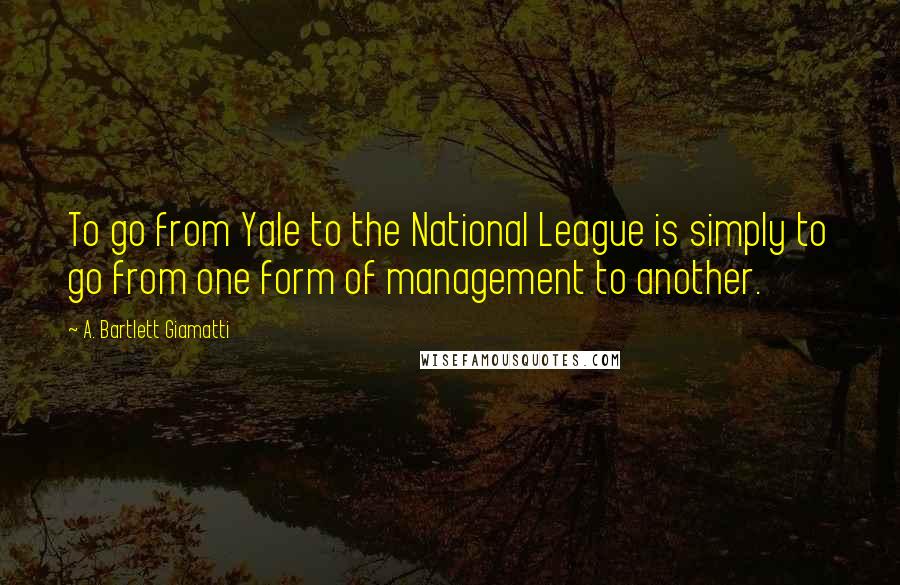 A. Bartlett Giamatti quotes: To go from Yale to the National League is simply to go from one form of management to another.