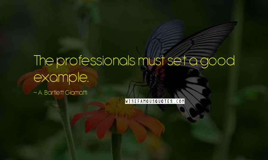 A. Bartlett Giamatti quotes: The professionals must set a good example.