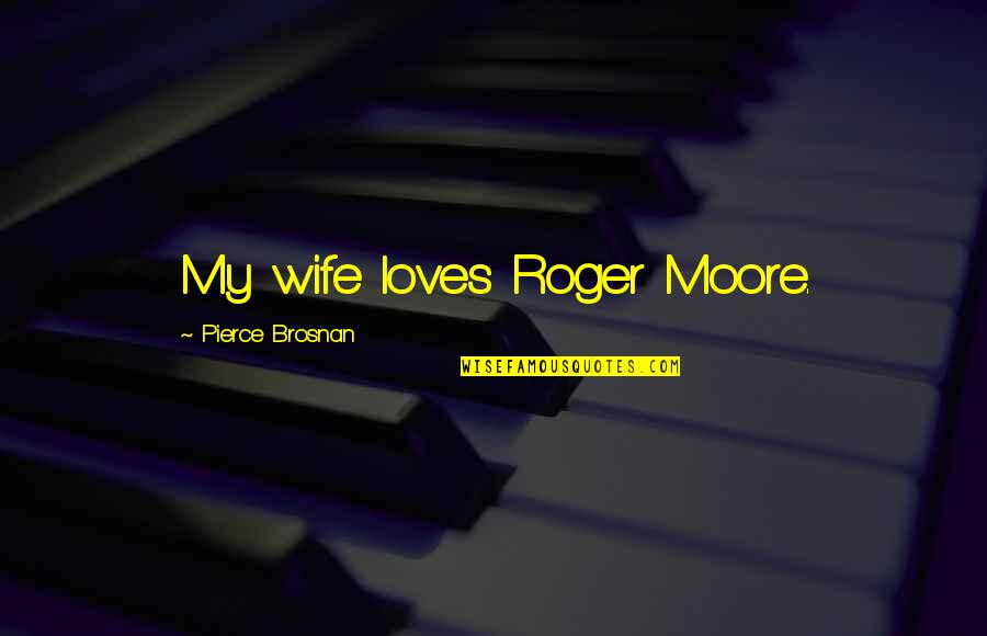A Baseball Catcher Quotes By Pierce Brosnan: My wife loves Roger Moore.