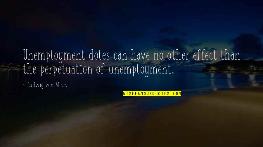 A Baseball Coach Quotes By Ludwig Von Mises: Unemployment doles can have no other effect than