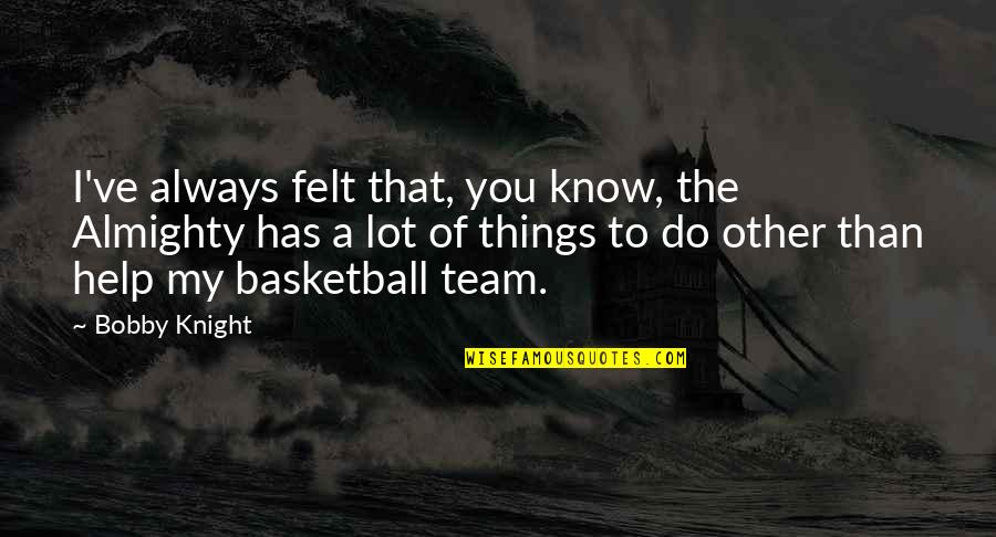 A Basketball Quotes By Bobby Knight: I've always felt that, you know, the Almighty A Basketball Quotes By Bobby Knight: I've always felt that, you know, the Almighty