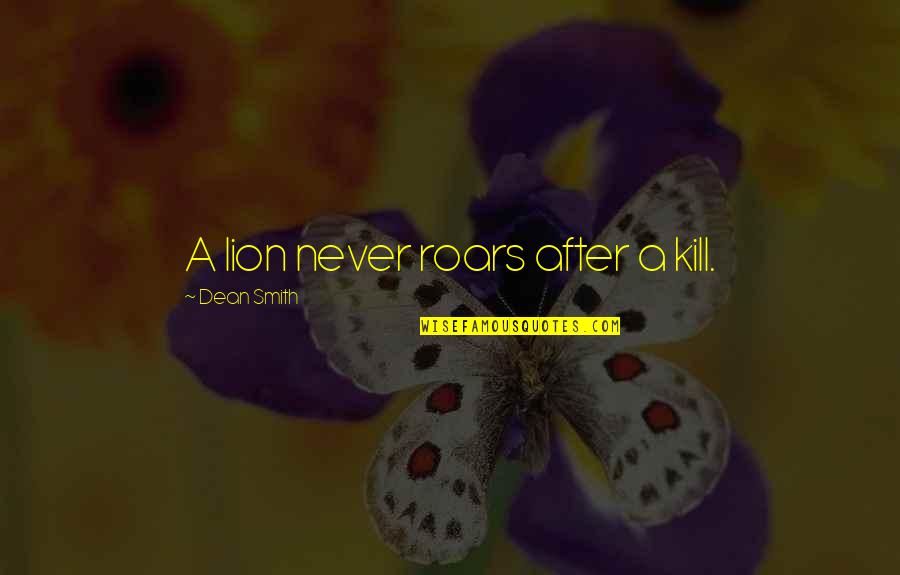 A Basketball Quotes By Dean Smith: A lion never roars after a kill. A Basketball Quotes By Dean Smith: A lion never roars after a kill.