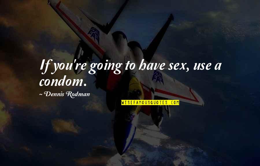 A Basketball Quotes By Dennis Rodman: If you're going to have sex, use a A Basketball Quotes By Dennis Rodman: If you're going to have sex, use a