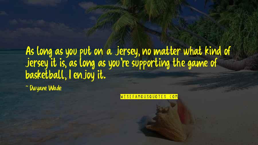 A Basketball Quotes By Dwyane Wade: As long as you put on a jersey, A Basketball Quotes By Dwyane Wade: As long as you put on a jersey,