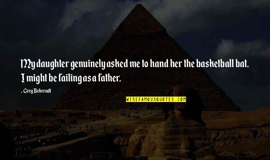 A Basketball Quotes By Greg Behrendt: My daughter genuinely asked me to hand her