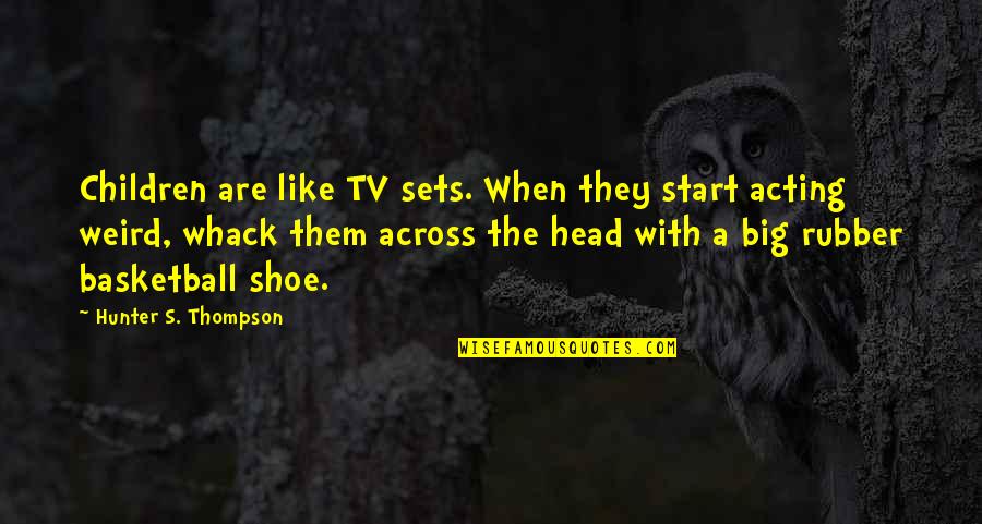 A Basketball Quotes By Hunter S. Thompson: Children are like TV sets. When they start A Basketball Quotes By Hunter S. Thompson: Children are like TV sets. When they start