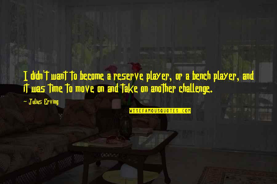 A Basketball Quotes By Julius Erving: I didn't want to become a reserve player, A Basketball Quotes By Julius Erving: I didn't want to become a reserve player,