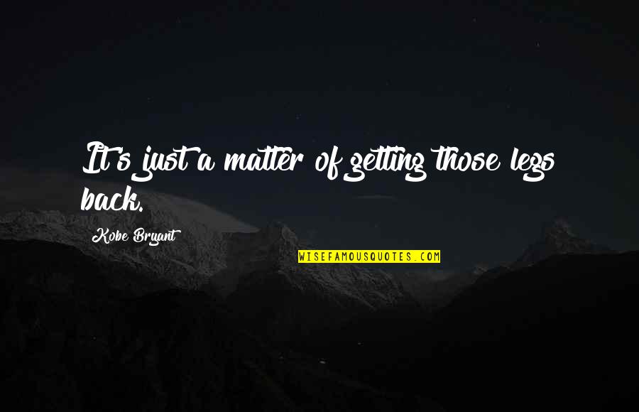 A Basketball Quotes By Kobe Bryant: It's just a matter of getting those legs A Basketball Quotes By Kobe Bryant: It's just a matter of getting those legs
