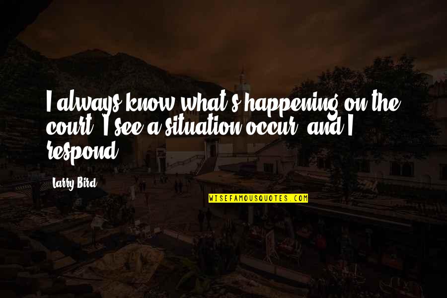 A Basketball Quotes By Larry Bird: I always know what's happening on the court.
