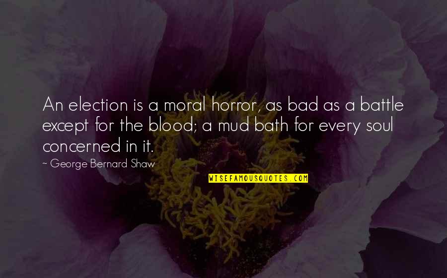 A Bath Quotes By George Bernard Shaw: An election is a moral horror, as bad A Bath Quotes By George Bernard Shaw: An election is a moral horror, as bad
