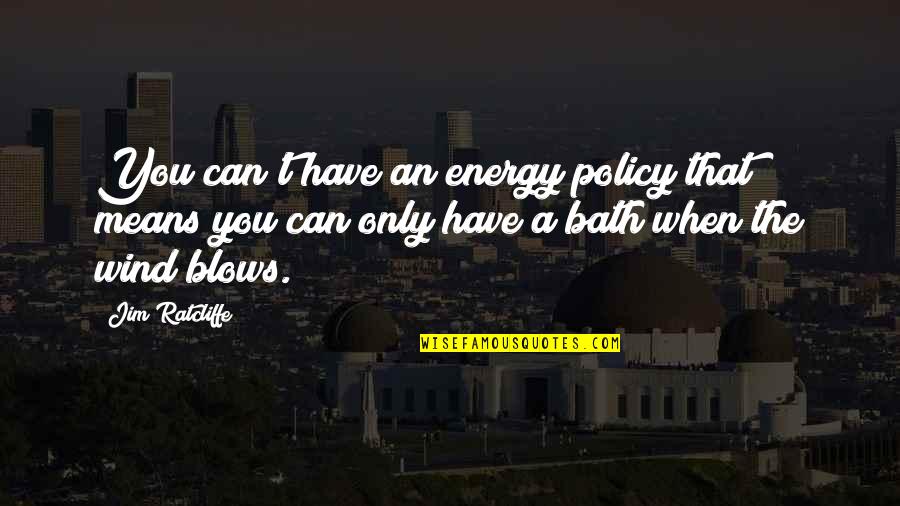 A Bath Quotes By Jim Ratcliffe: You can't have an energy policy that means A Bath Quotes By Jim Ratcliffe: You can't have an energy policy that means