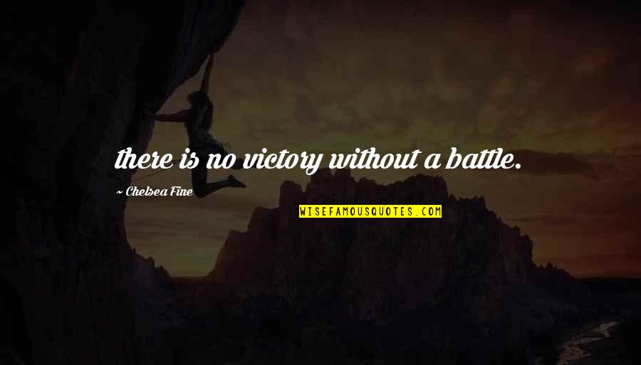 A Battle Quotes By Chelsea Fine: there is no victory without a battle.
