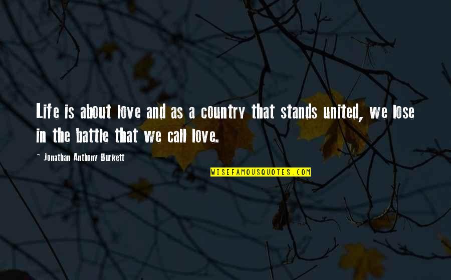 A Battle Quotes By Jonathan Anthony Burkett: Life is about love and as a country