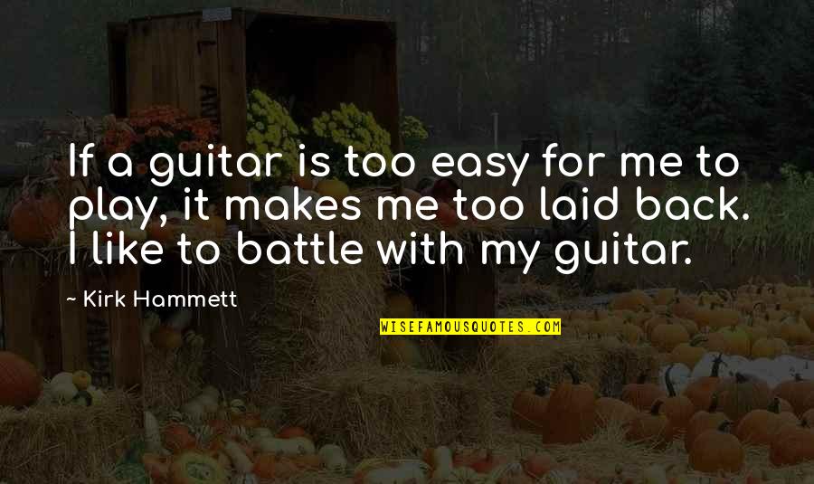 A Battle Quotes By Kirk Hammett: If a guitar is too easy for me