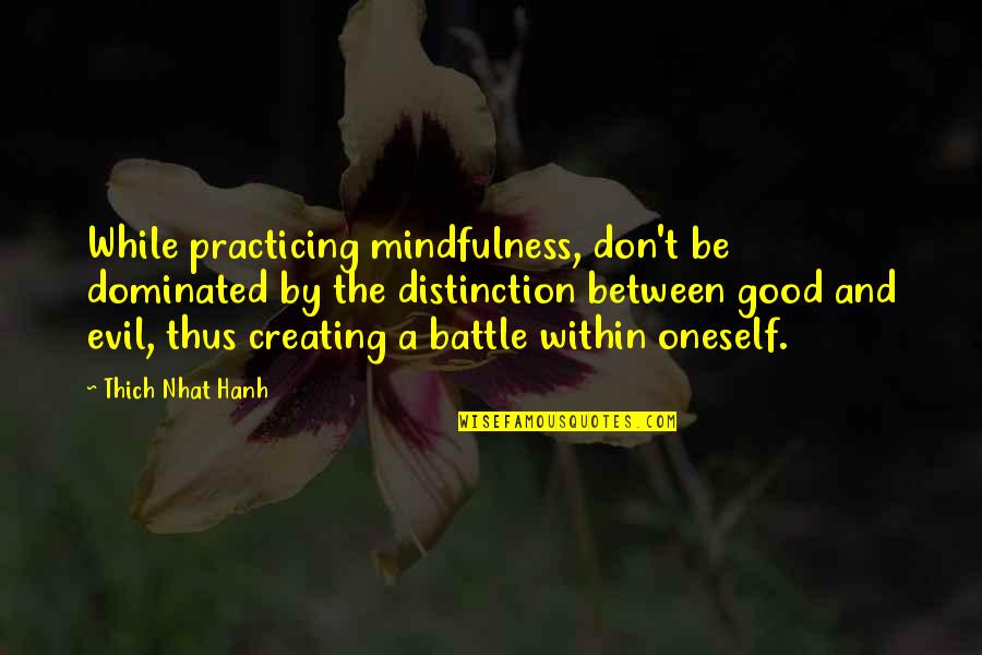 A Battle Quotes By Thich Nhat Hanh: While practicing mindfulness, don't be dominated by the