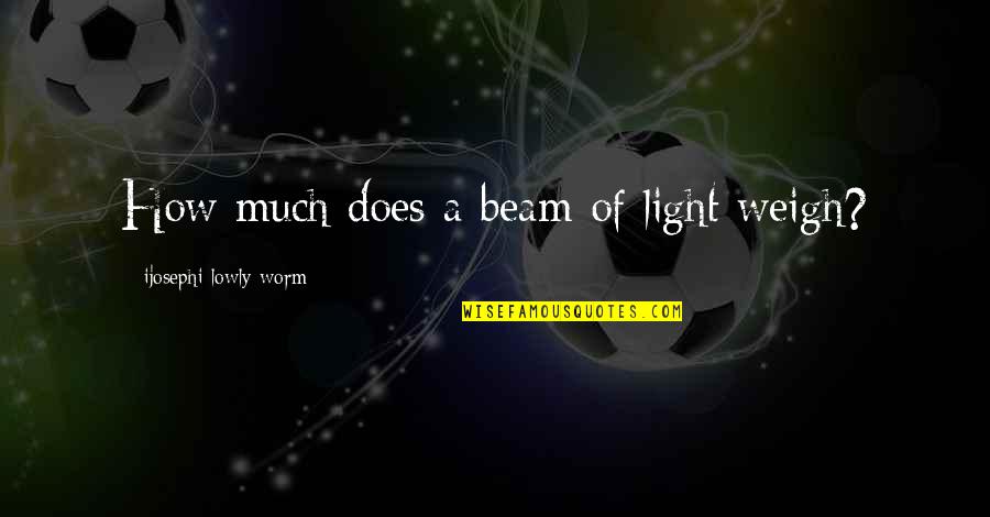 A Beam Of Light Quotes By Ijosephi Lowly Worm: How much does a beam of light weigh?