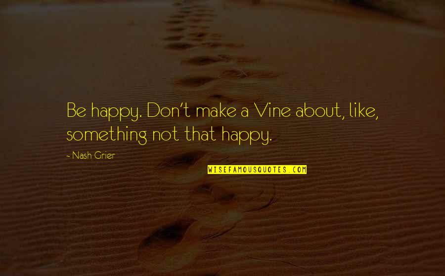 A Bear Called Paddington Quotes By Nash Grier: Be happy. Don't make a Vine about, like,