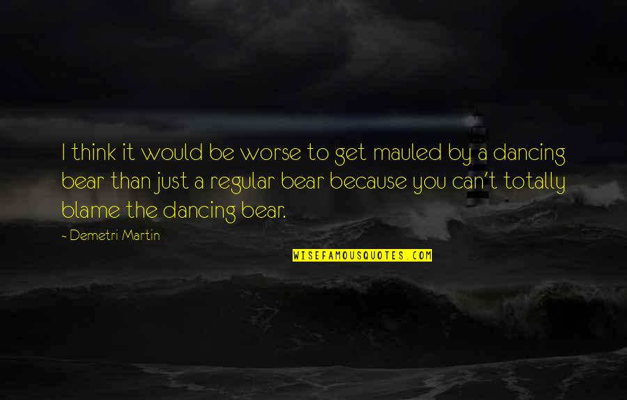 A Bear Quotes By Demetri Martin: I think it would be worse to get