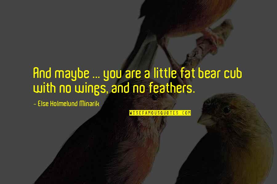 A Bear Quotes By Else Holmelund Minarik: And maybe ... you are a little fat