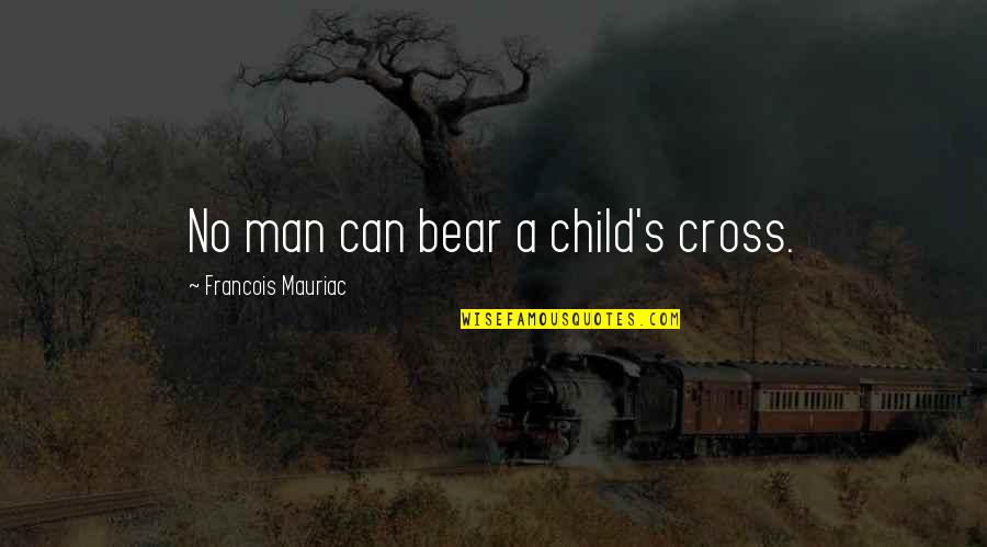 A Bear Quotes By Francois Mauriac: No man can bear a child's cross.