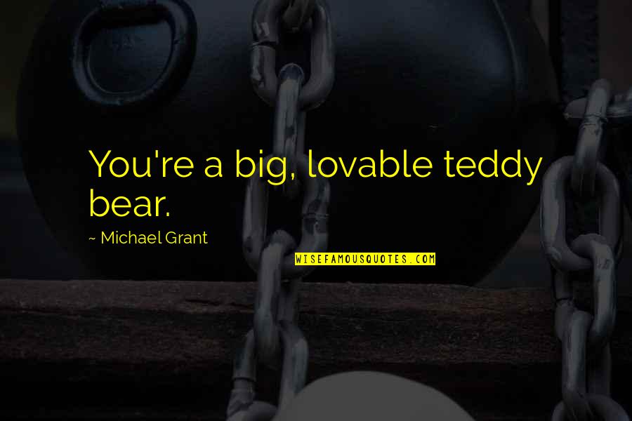 A Bear Quotes By Michael Grant: You're a big, lovable teddy bear.