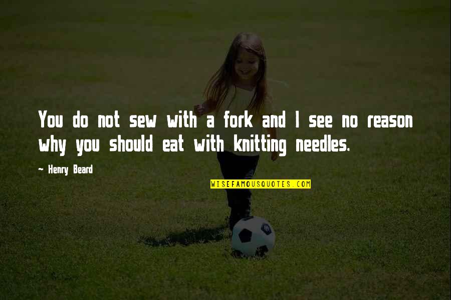 A Beard Quotes By Henry Beard: You do not sew with a fork and