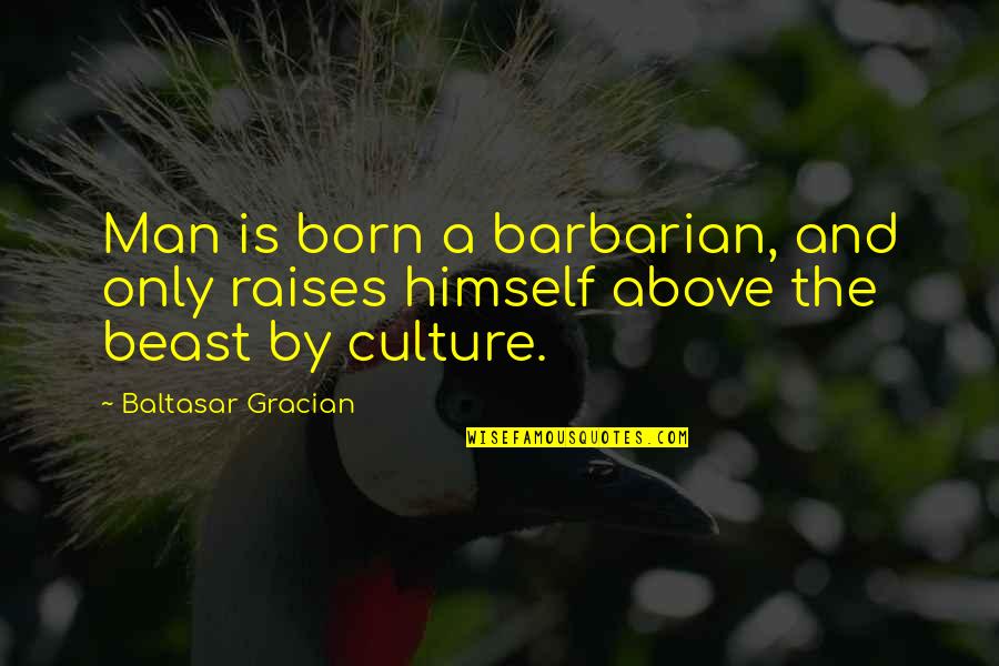 A Beast Quotes By Baltasar Gracian: Man is born a barbarian, and only raises