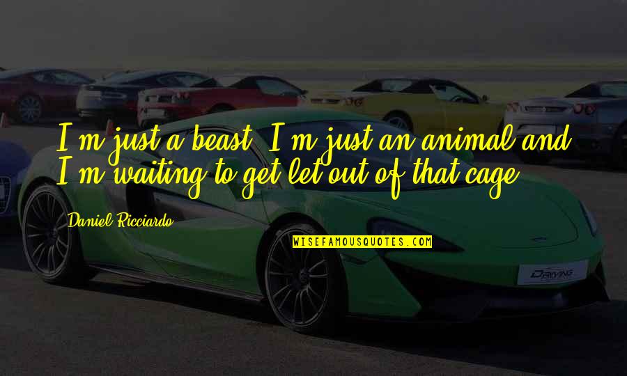 A Beast Quotes By Daniel Ricciardo: I'm just a beast, I'm just an animal