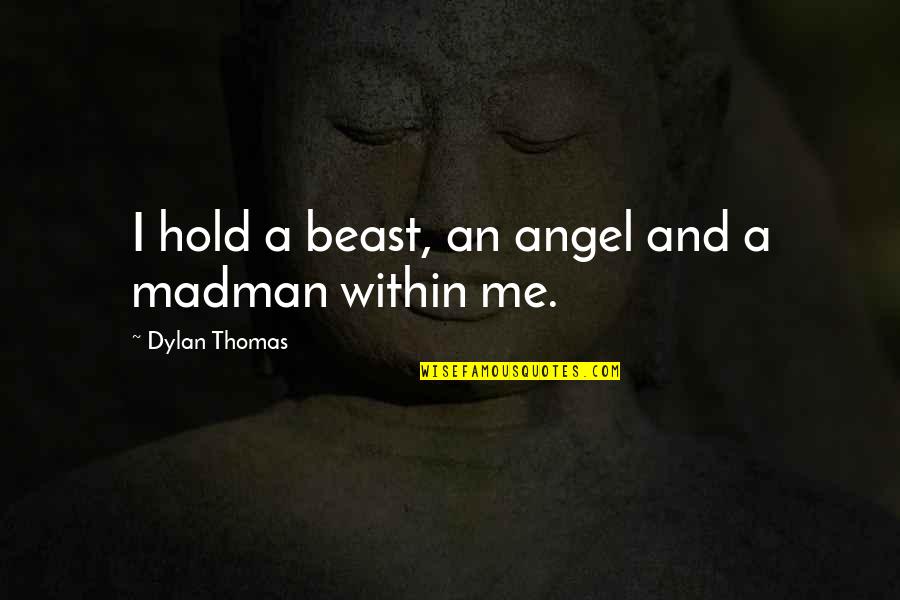 A Beast Quotes By Dylan Thomas: I hold a beast, an angel and a