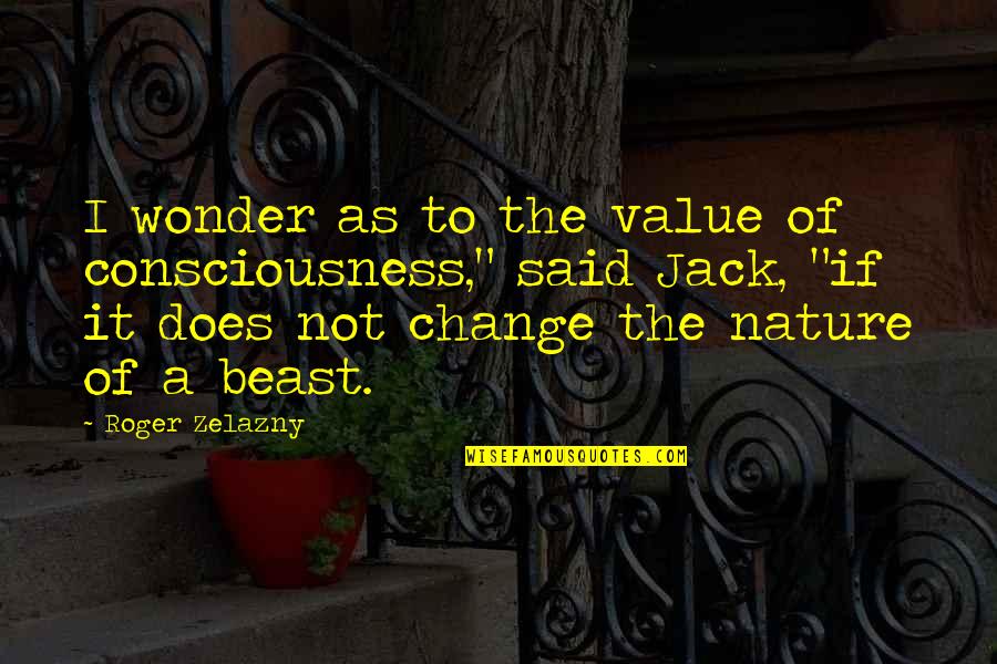 A Beast Quotes By Roger Zelazny: I wonder as to the value of consciousness,"