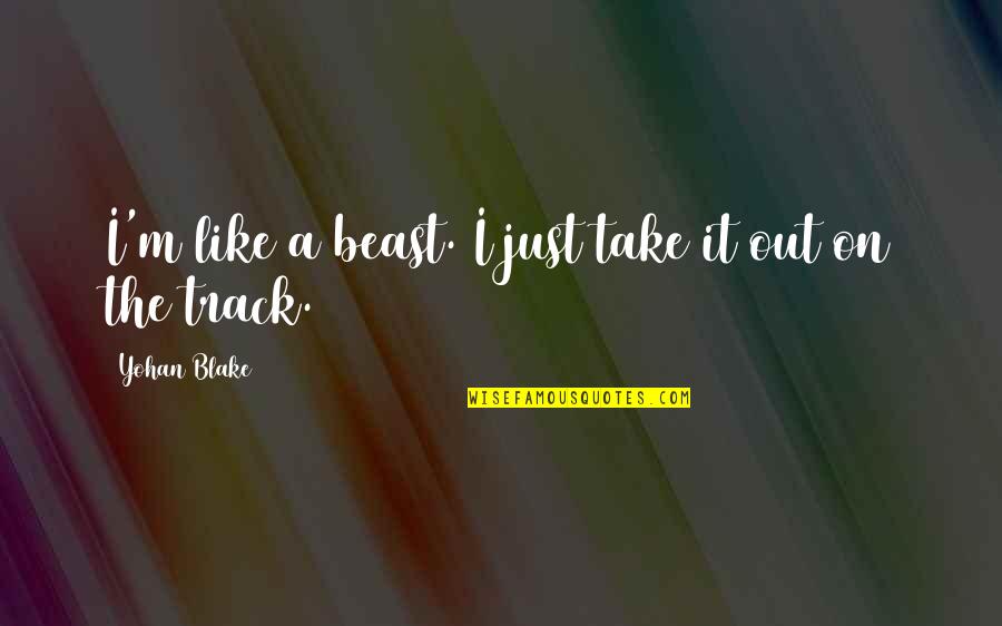 A Beast Quotes By Yohan Blake: I'm like a beast. I just take it