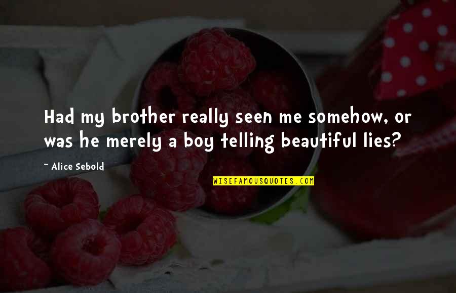 A Beautiful Boy Quotes By Alice Sebold: Had my brother really seen me somehow, or A Beautiful Boy Quotes By Alice Sebold: Had my brother really seen me somehow, or