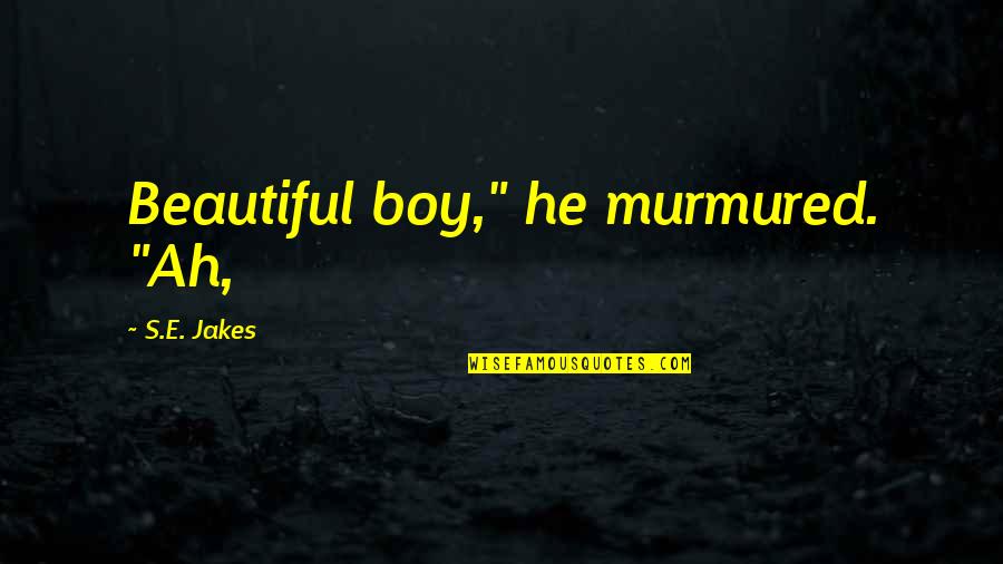 A Beautiful Boy Quotes By S.E. Jakes: Beautiful boy," he murmured. "Ah, A Beautiful Boy Quotes By S.E. Jakes: Beautiful boy," he murmured. "Ah,