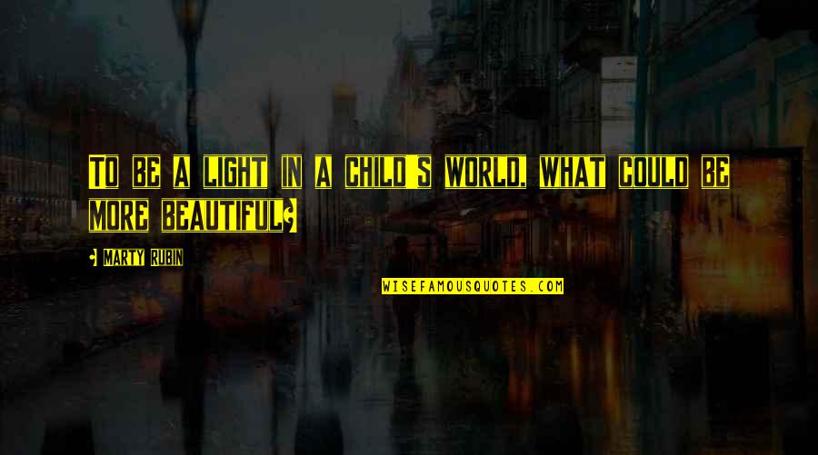 A Beautiful Child Quotes By Marty Rubin: To be a light in a child's world,