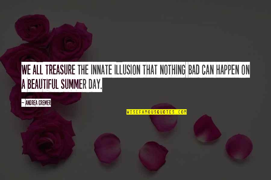 A Beautiful Day Quotes By Andrea Cremer: We all treasure the innate illusion that nothing A Beautiful Day Quotes By Andrea Cremer: We all treasure the innate illusion that nothing