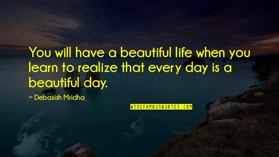 A Beautiful Day Quotes By Debasish Mridha: You will have a beautiful life when you