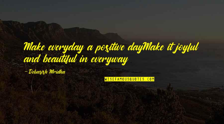 A Beautiful Day Quotes By Debasish Mridha: Make everyday a positive dayMake it joyful and