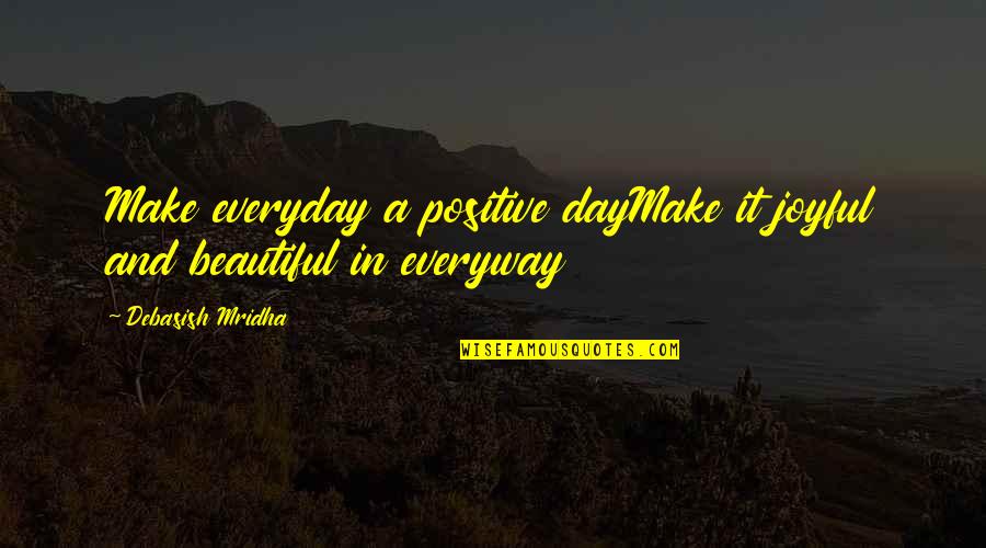 A Beautiful Day Quotes By Debasish Mridha: Make everyday a positive dayMake it joyful and A Beautiful Day Quotes By Debasish Mridha: Make everyday a positive dayMake it joyful and