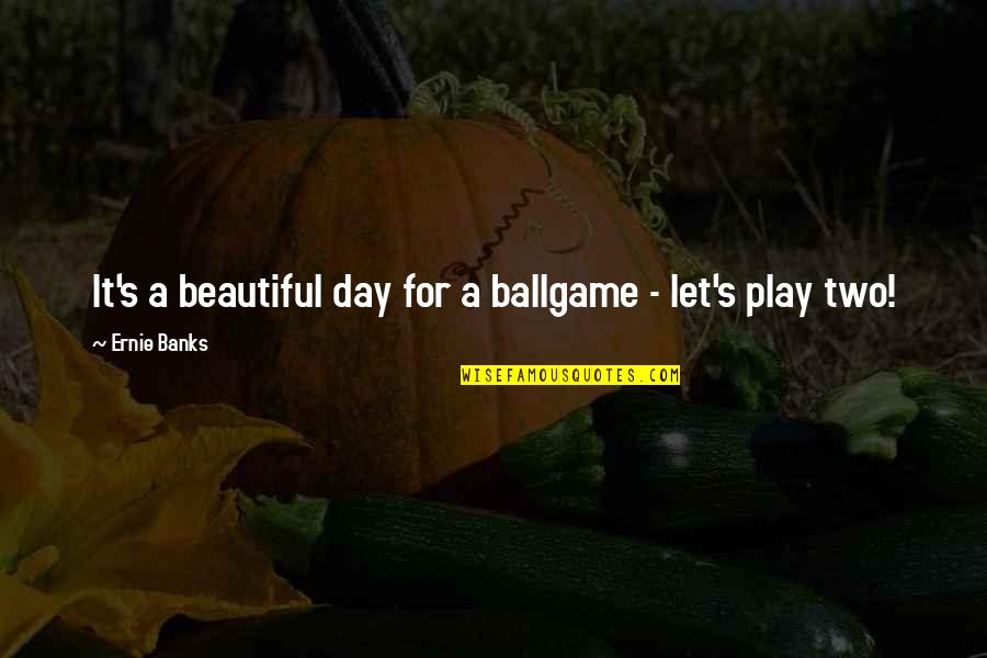 A Beautiful Day Quotes By Ernie Banks: It's a beautiful day for a ballgame -