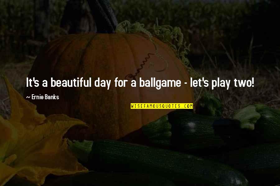 A Beautiful Day Quotes By Ernie Banks: It's a beautiful day for a ballgame - A Beautiful Day Quotes By Ernie Banks: It's a beautiful day for a ballgame -