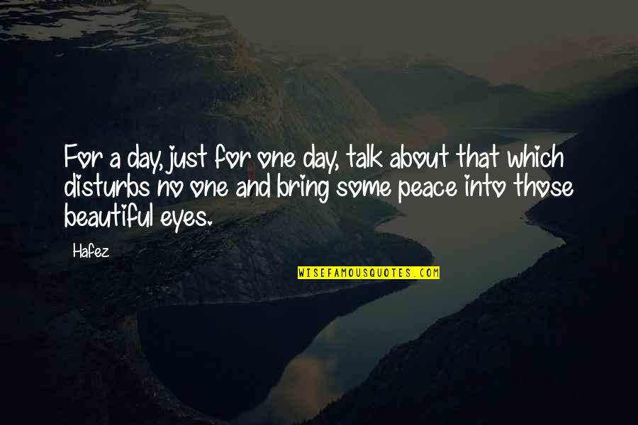 A Beautiful Day Quotes By Hafez: For a day, just for one day, talk A Beautiful Day Quotes By Hafez: For a day, just for one day, talk