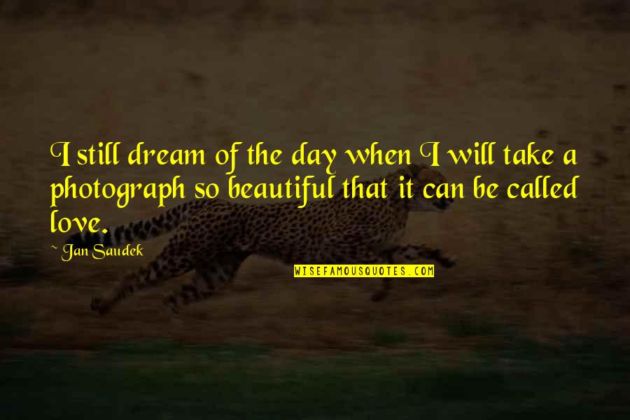 A Beautiful Day Quotes By Jan Saudek: I still dream of the day when I