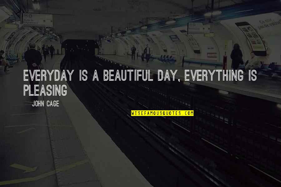 A Beautiful Day Quotes By John Cage: Everyday is a beautiful day, Everything is pleasing