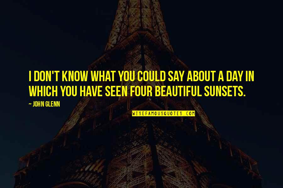 A Beautiful Day Quotes By John Glenn: I don't know what you could say about A Beautiful Day Quotes By John Glenn: I don't know what you could say about