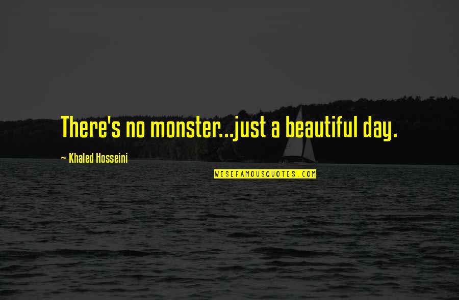 A Beautiful Day Quotes By Khaled Hosseini: There's no monster...just a beautiful day. A Beautiful Day Quotes By Khaled Hosseini: There's no monster...just a beautiful day.