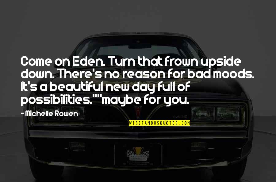 A Beautiful Day Quotes By Michelle Rowen: Come on Eden. Turn that frown upside down.