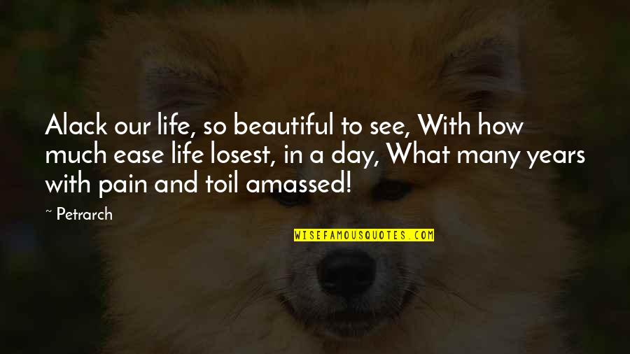 A Beautiful Day Quotes By Petrarch: Alack our life, so beautiful to see, With A Beautiful Day Quotes By Petrarch: Alack our life, so beautiful to see, With