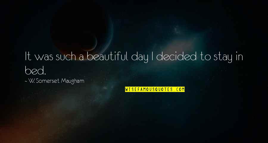 A Beautiful Day Quotes By W. Somerset Maugham: It was such a beautiful day I decided