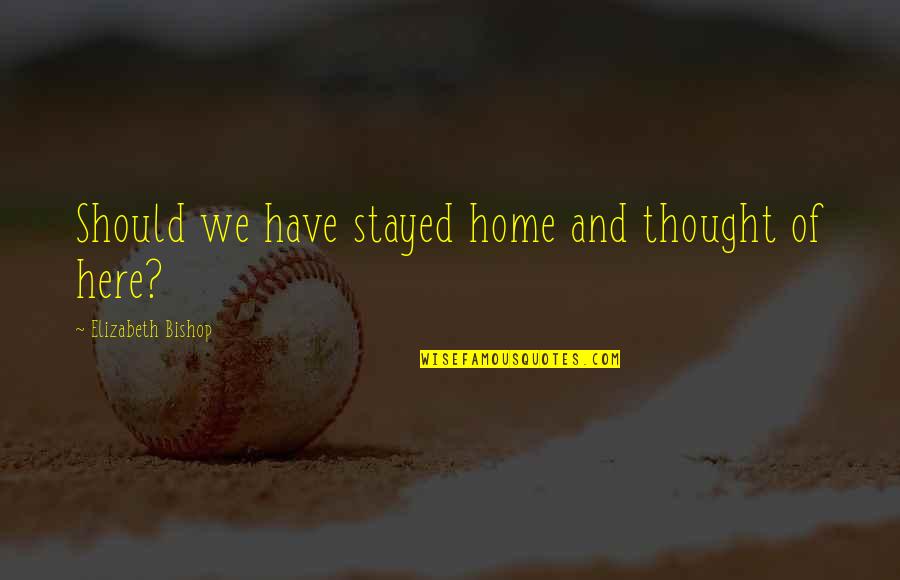 A Beautiful Evening Quotes By Elizabeth Bishop: Should we have stayed home and thought of